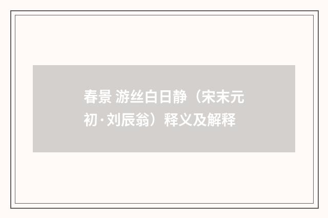 春景 游丝白日静（宋末元初·刘辰翁）释义及解释