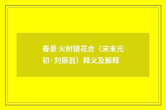 春景 火树银花合（宋末元初·刘辰翁）释义及解释