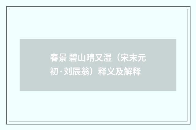 春景 碧山晴又湿（宋末元初·刘辰翁）释义及解释