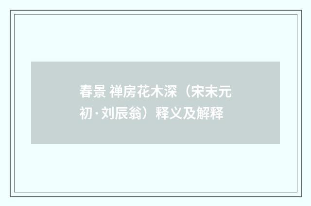 春景 禅房花木深（宋末元初·刘辰翁）释义及解释