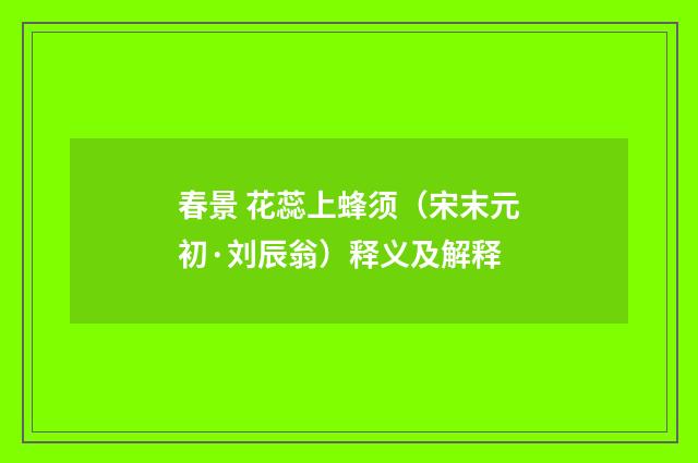 春景 花蕊上蜂须（宋末元初·刘辰翁）释义及解释