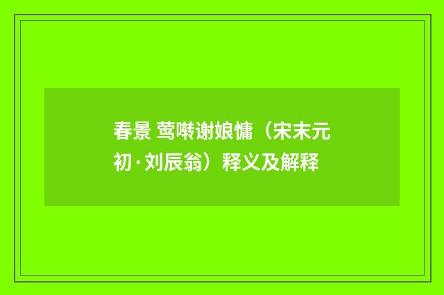 春景 莺啭谢娘慵（宋末元初·刘辰翁）释义及解释