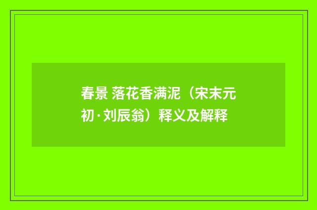 春景 落花香满泥（宋末元初·刘辰翁）释义及解释