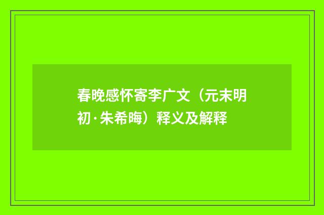 春晚感怀寄李广文（元末明初·朱希晦）释义及解释