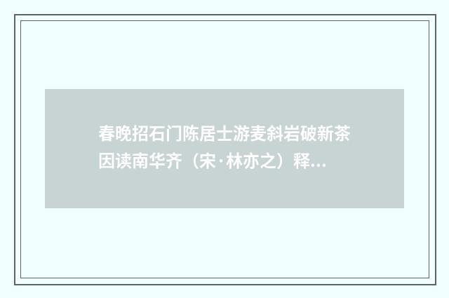 春晚招石门陈居士游麦斜岩破新茶因读南华齐（宋·林亦之）释义及解释