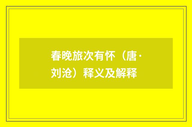 春晚旅次有怀（唐·刘沧）释义及解释