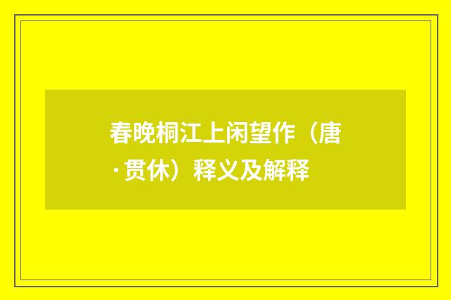 春晚桐江上闲望作（唐·贯休）释义及解释