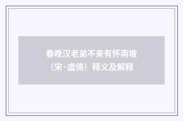 春晚汉老弟不来有怀南坡（宋·虞俦）释义及解释