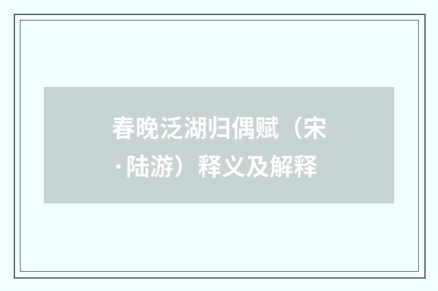 春晚泛湖归偶赋（宋·陆游）释义及解释
