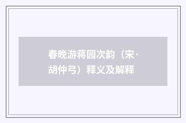 春晚游蒋园次韵（宋·胡仲弓）释义及解释