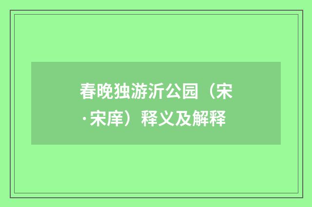春晚独游沂公园（宋·宋庠）释义及解释