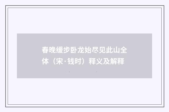 春晚缓步卧龙始尽见此山全体（宋·钱时）释义及解释