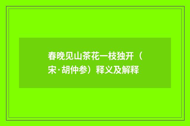 春晚见山茶花一枝独开（宋·胡仲参）释义及解释
