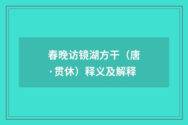 春晚访镜湖方干（唐·贯休）释义及解释