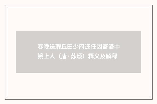 春晚送瑕丘田少府还任因寄洛中镜上人（唐·苏颋）释义及解释