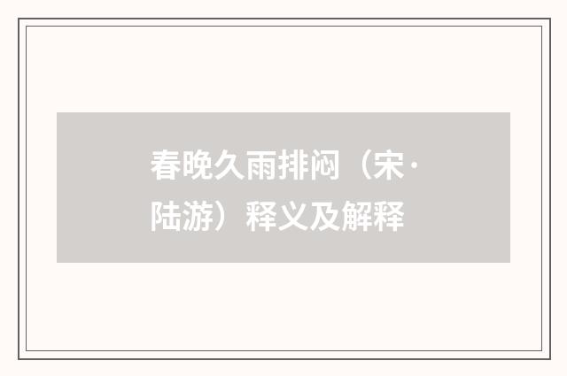 春晚久雨排闷（宋·陆游）释义及解释