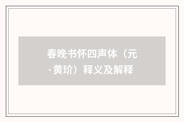 春晚书怀四声体（元·黄玠）释义及解释