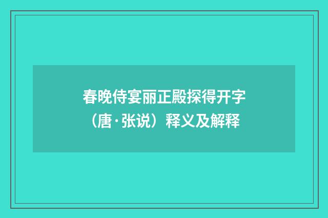 春晚侍宴丽正殿探得开字（唐·张说）释义及解释