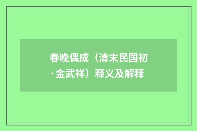 春晚偶成（清末民国初·金武祥）释义及解释