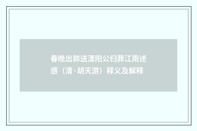 春晚出郭送溧阳公归葬江南述感（清·胡天游）释义及解释