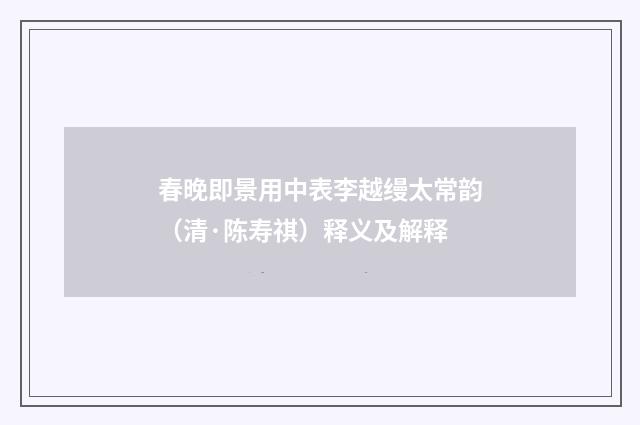 春晚即景用中表李越缦太常韵（清·陈寿祺）释义及解释