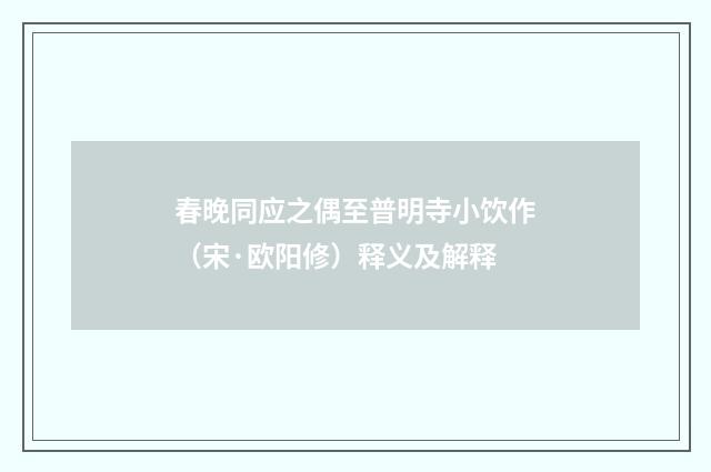 春晚同应之偶至普明寺小饮作（宋·欧阳修）释义及解释
