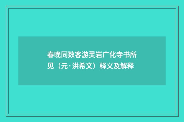 春晚同数客游灵岩广化寺书所见（元·洪希文）释义及解释