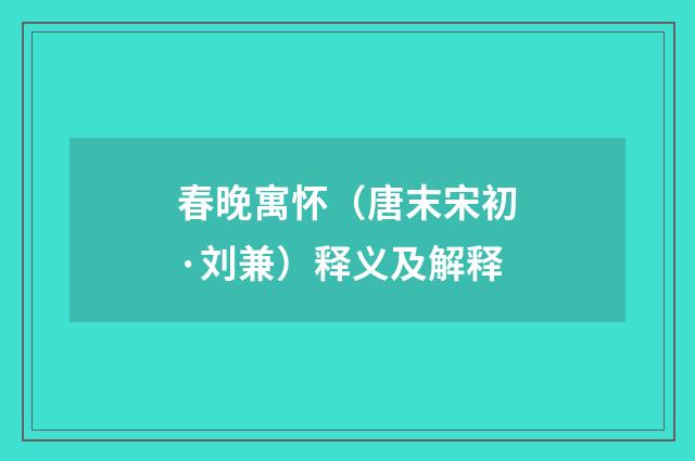 春晚寓怀（唐末宋初·刘兼）释义及解释