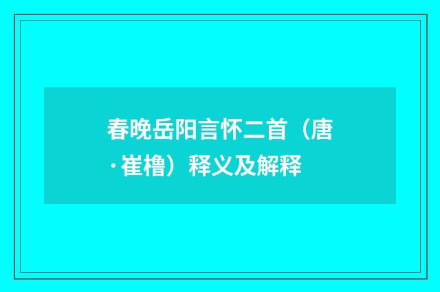 春晚岳阳言怀二首（唐·崔橹）释义及解释
