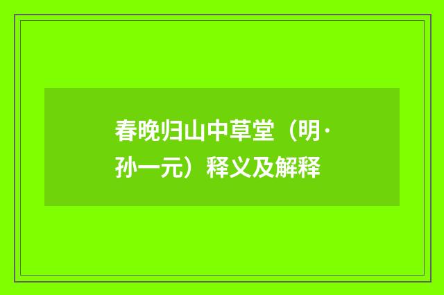 春晚归山中草堂（明·孙一元）释义及解释