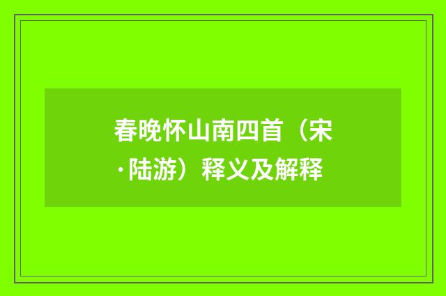 春晚怀山南四首（宋·陆游）释义及解释