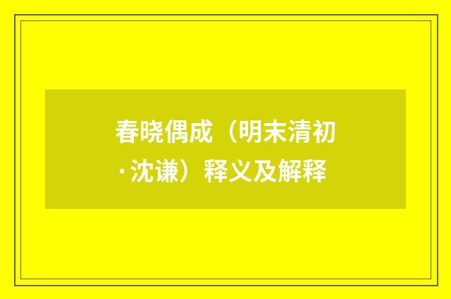 春晓偶成（明末清初·沈谦）释义及解释