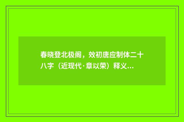 春晓登北极阁，效初唐应制体二十八字（近现代·章以荣）释义及解释