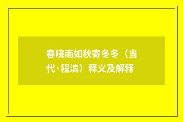春晓雨如秋寄冬冬（当代·程滨）释义及解释