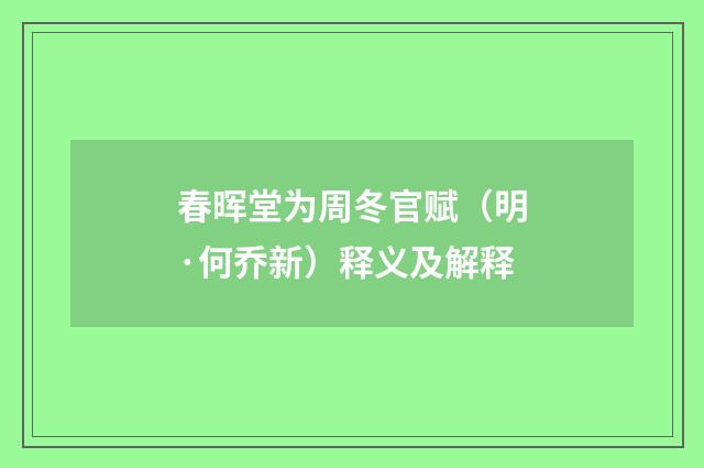 春晖堂为周冬官赋（明·何乔新）释义及解释
