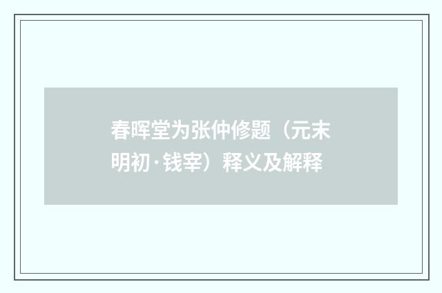 春晖堂为张仲修题（元末明初·钱宰）释义及解释