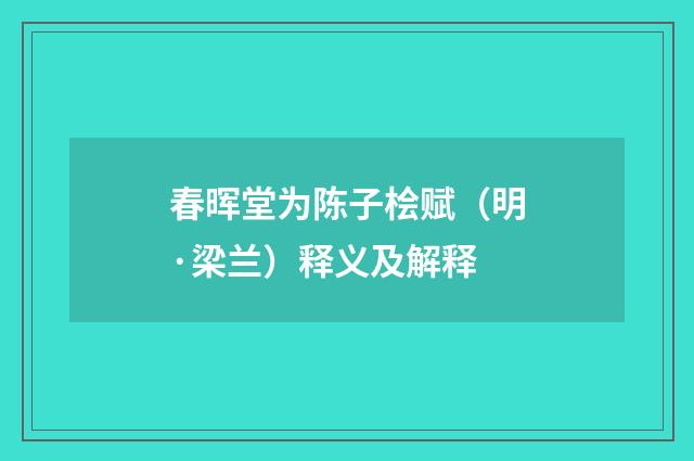 春晖堂为陈子桧赋（明·梁兰）释义及解释