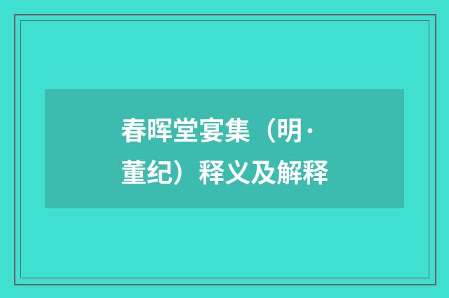 春晖堂宴集（明·董纪）释义及解释