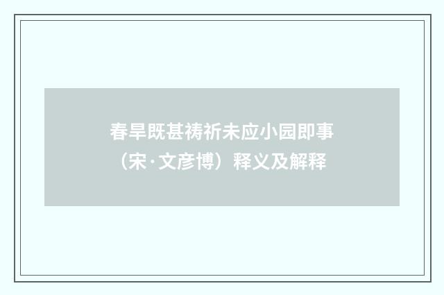 春旱既甚祷祈未应小园即事（宋·文彦博）释义及解释