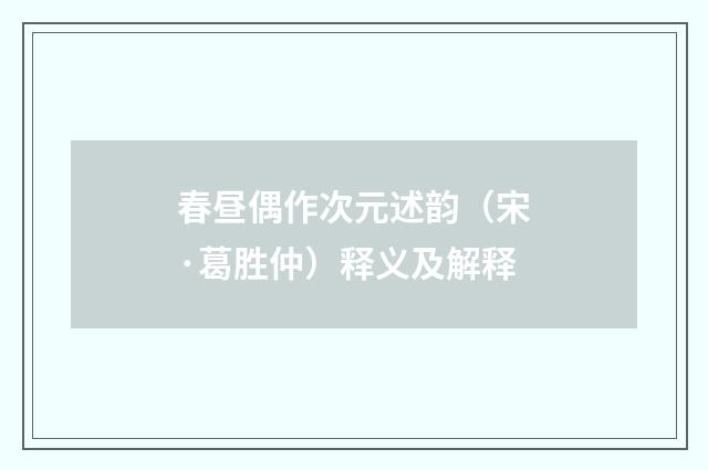 春昼偶作次元述韵（宋·葛胜仲）释义及解释