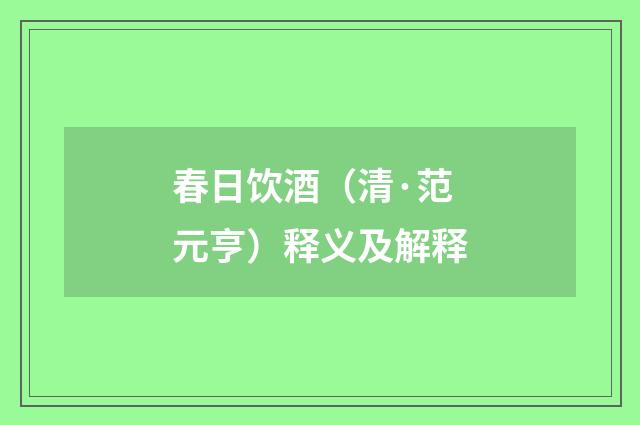 春日饮酒（清·范元亨）释义及解释