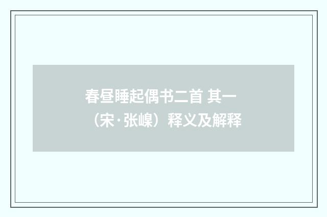 春昼睡起偶书二首 其一（宋·张嵲）释义及解释
