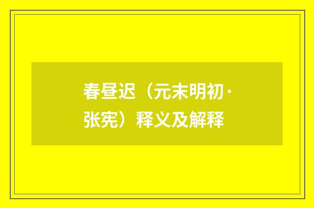春昼迟（元末明初·张宪）释义及解释