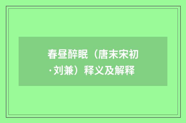 春昼醉眠（唐末宋初·刘兼）释义及解释