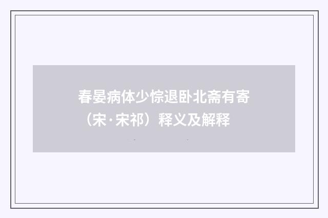 春晏病体少悰退卧北斋有寄（宋·宋祁）释义及解释