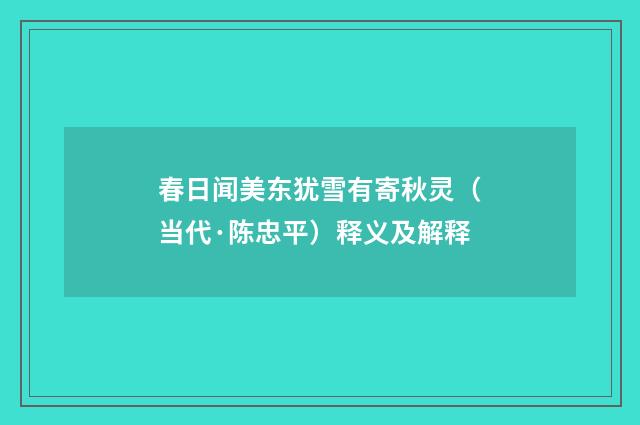 春日闻美东犹雪有寄秋灵（当代·陈忠平）释义及解释