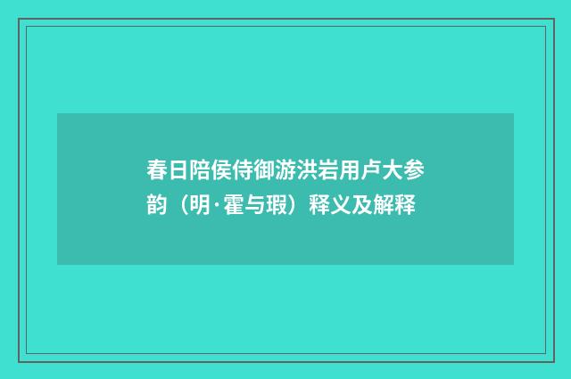 春日陪侯侍御游洪岩用卢大参韵（明·霍与瑕）释义及解释