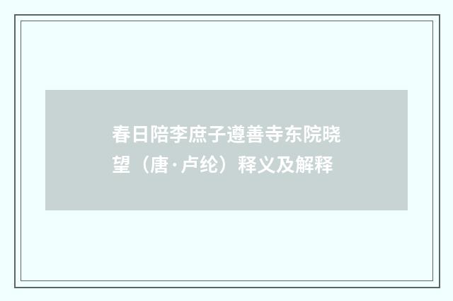 春日陪李庶子遵善寺东院晓望（唐·卢纶）释义及解释