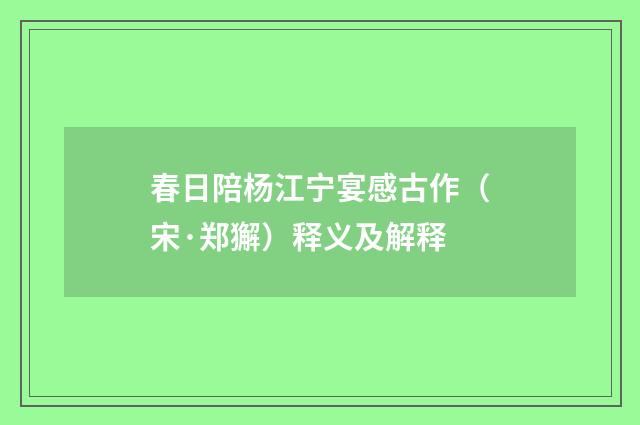 春日陪杨江宁宴感古作（宋·郑獬）释义及解释