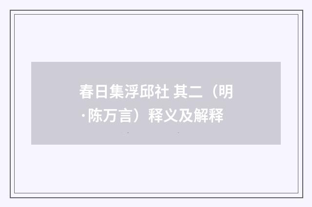 春日集浮邱社 其二（明·陈万言）释义及解释